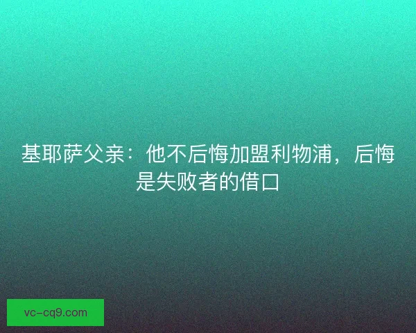 基耶萨父亲：他不后悔加盟利物浦，后悔是失败者的借口